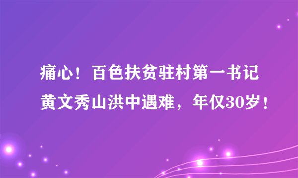 痛心！百色扶贫驻村第一书记黄文秀山洪中遇难，年仅30岁！