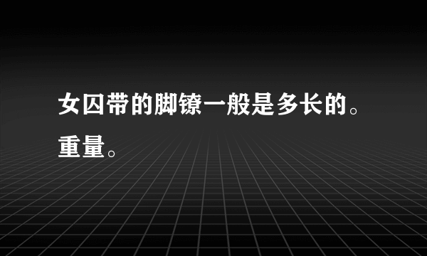 女囚带的脚镣一般是多长的。重量。