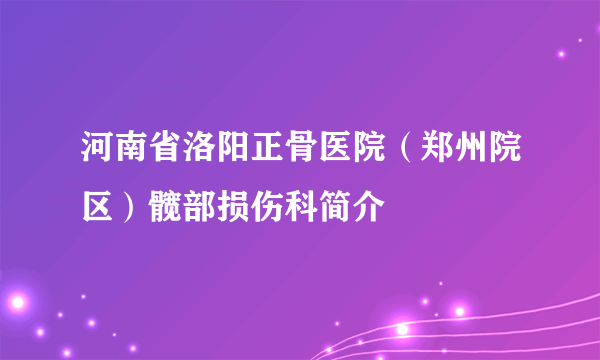 河南省洛阳正骨医院（郑州院区）髋部损伤科简介