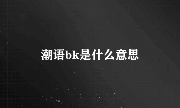 潮语bk是什么意思