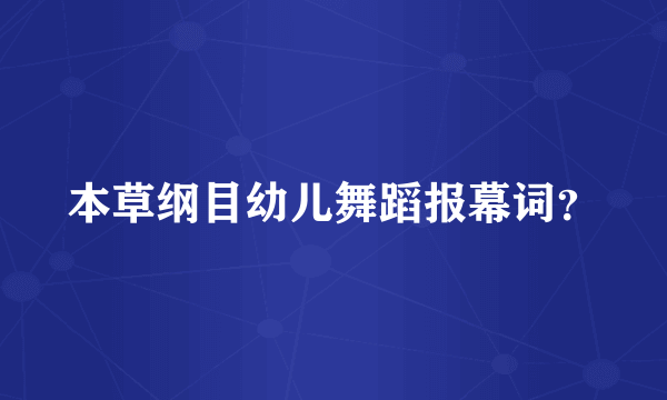 本草纲目幼儿舞蹈报幕词？