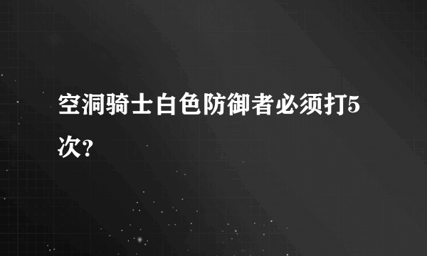 空洞骑士白色防御者必须打5次？