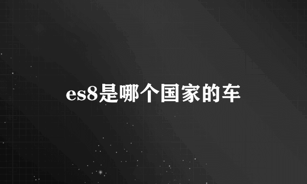 es8是哪个国家的车