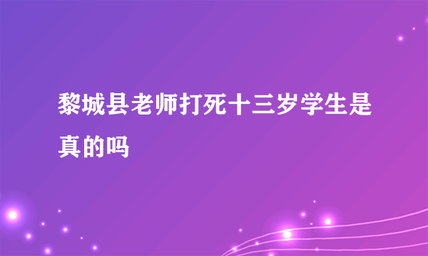 黎城县老师打死十三岁学生是真的吗