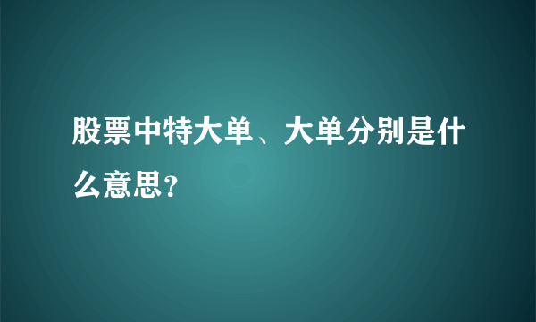 股票中特大单、大单分别是什么意思？