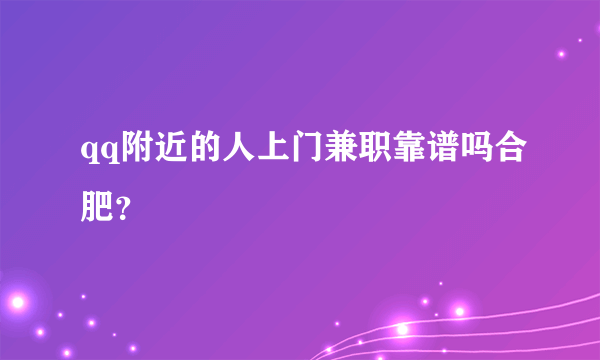 qq附近的人上门兼职靠谱吗合肥？