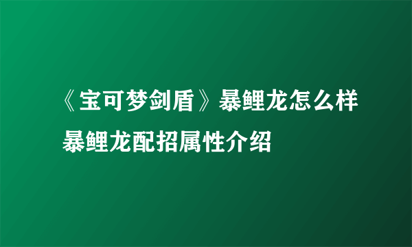 《宝可梦剑盾》暴鲤龙怎么样 暴鲤龙配招属性介绍