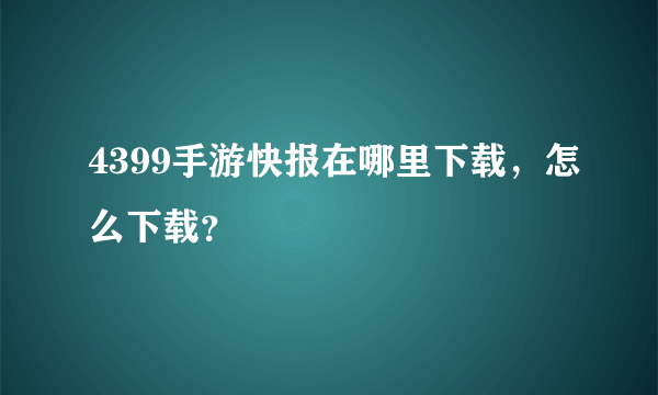 4399手游快报在哪里下载，怎么下载？