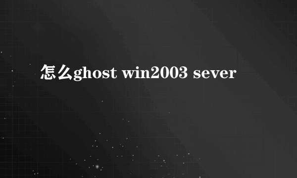 怎么ghost win2003 sever