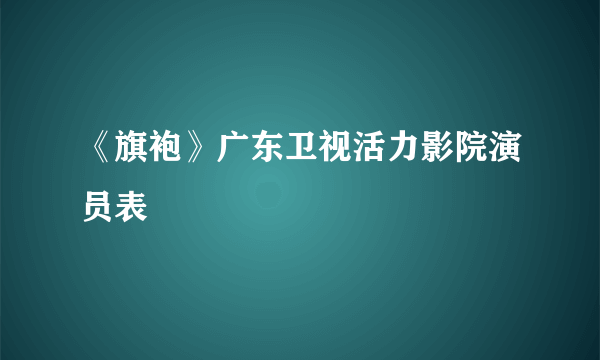 《旗袍》广东卫视活力影院演员表