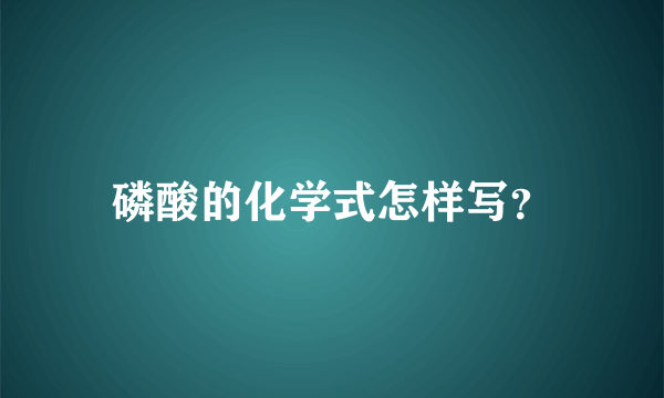 磷酸的化学式怎样写？