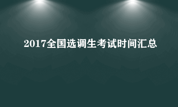 2017全国选调生考试时间汇总