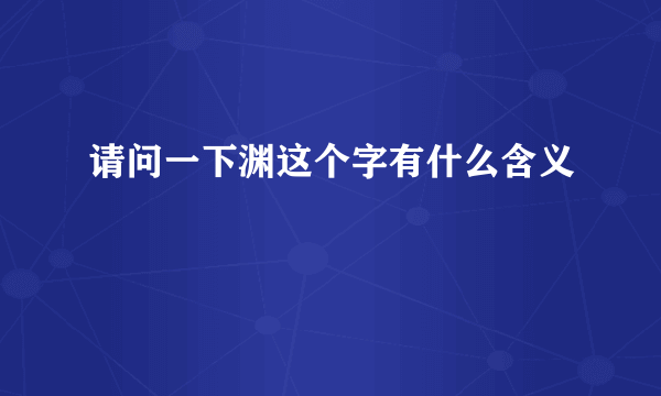 请问一下渊这个字有什么含义