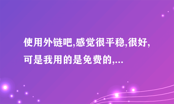 使用外链吧,感觉很平稳,很好,可是我用的是免费的,不知道图片空间的大小能变大吗?