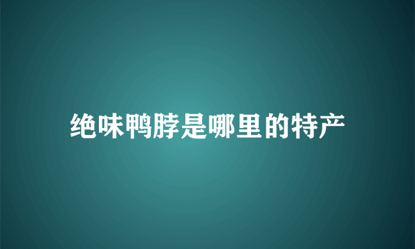 绝味鸭脖是哪里的特产