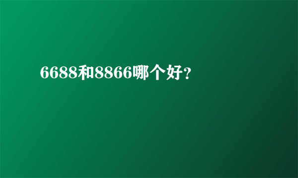 6688和8866哪个好？