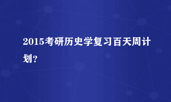 2015考研历史学复习百天周计划？