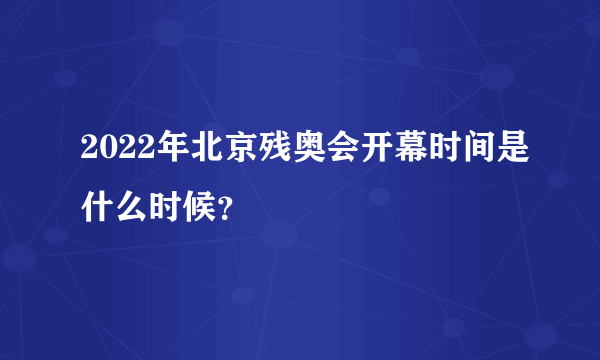 2022年北京残奥会开幕时间是什么时候？