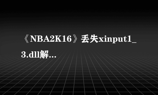 《NBA2K16》丢失xinput1_3.dll解决方法 丢失xinput1_3.dll怎么办