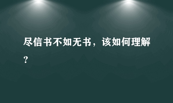 尽信书不如无书，该如何理解？