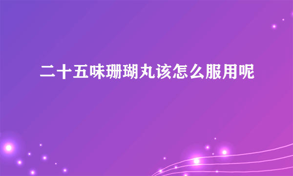 二十五味珊瑚丸该怎么服用呢