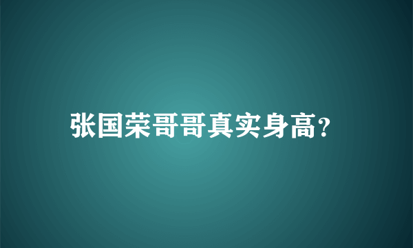 张国荣哥哥真实身高？