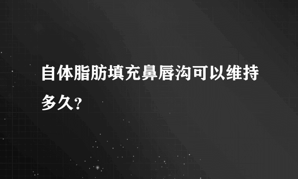 自体脂肪填充鼻唇沟可以维持多久？