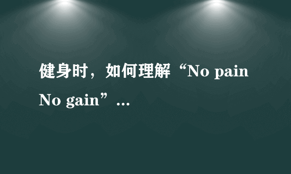 健身时，如何理解“No pain No gain”这句话？