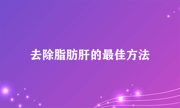 去除脂肪肝的最佳方法