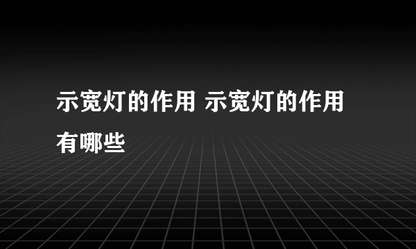 示宽灯的作用 示宽灯的作用有哪些