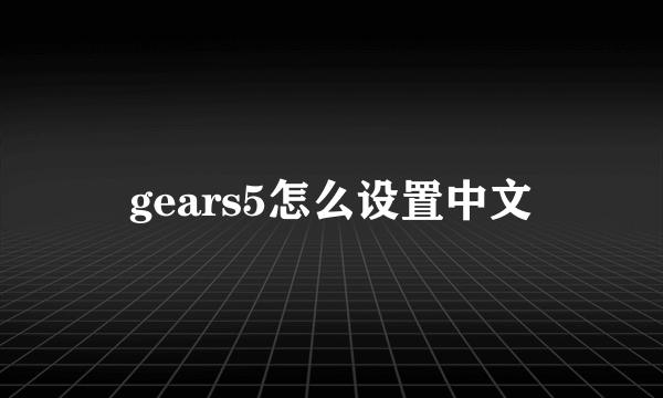 gears5怎么设置中文