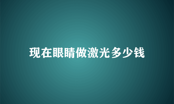 现在眼睛做激光多少钱