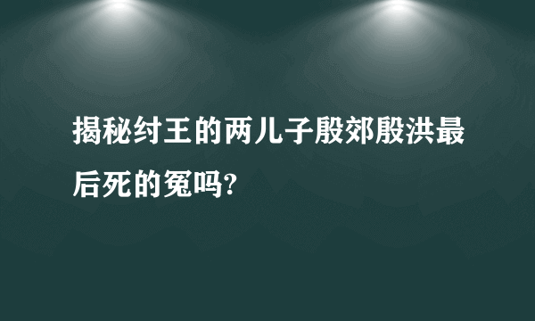 揭秘纣王的两儿子殷郊殷洪最后死的冤吗?