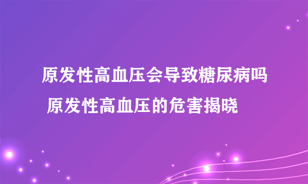 原发性高血压会导致糖尿病吗 原发性高血压的危害揭晓