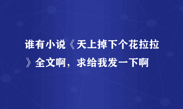 谁有小说《天上掉下个花拉拉》全文啊，求给我发一下啊