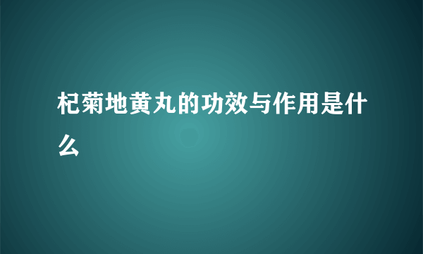 杞菊地黄丸的功效与作用是什么